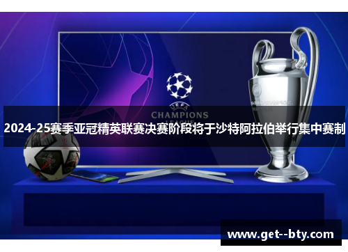 2024-25赛季亚冠精英联赛决赛阶段将于沙特阿拉伯举行集中赛制 2024-25赛季亚冠精英联赛决赛阶段将于沙特阿拉伯举行集中赛制