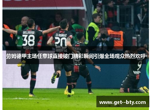 劳姆德甲主场任意球直接破门精彩瞬间引爆全场观众热烈欢呼 劳姆德甲主场任意球直接破门精彩瞬间引爆全场观众热烈欢呼