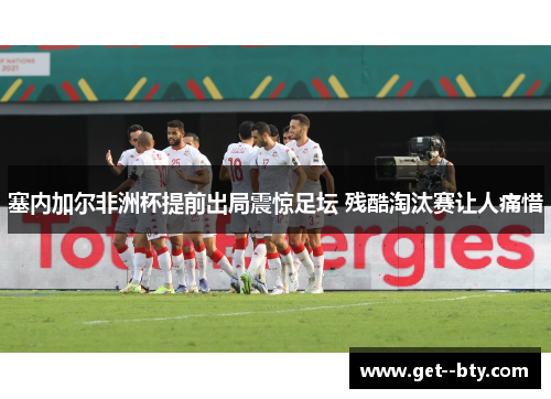 塞内加尔非洲杯提前出局震惊足坛 残酷淘汰赛让人痛惜 塞内加尔非洲杯提前出局震惊足坛 残酷淘汰赛让人痛惜