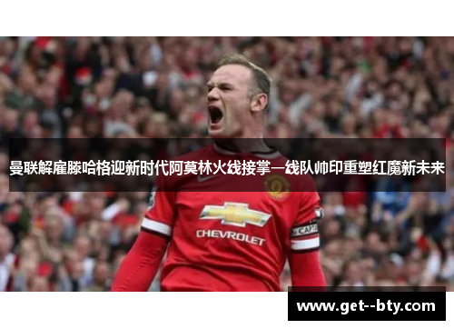 曼联解雇滕哈格迎新时代阿莫林火线接掌一线队帅印重塑红魔新未来 曼联解雇滕哈格迎新时代阿莫林火线接掌一线队帅印重塑红魔新未来