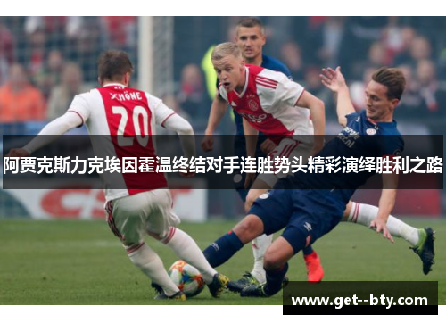 阿贾克斯力克埃因霍温终结对手连胜势头精彩演绎胜利之路 阿贾克斯力克埃因霍温终结对手连胜势头精彩演绎胜利之路