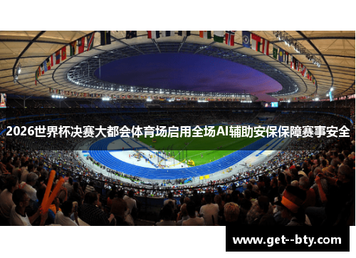 2026世界杯决赛大都会体育场启用全场AI辅助安保保障赛事安全 2026世界杯决赛大都会体育场启用全场AI辅助安保保障赛事安全