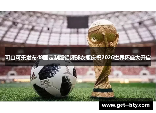 可口可乐发布48国定制版铝罐球衣瓶庆祝2026世界杯盛大开启 可口可乐发布48国定制版铝罐球衣瓶庆祝2026世界杯盛大开启