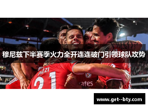 穆尼兹下半赛季火力全开连连破门引领球队攻势 穆尼兹下半赛季火力全开连连破门引领球队攻势