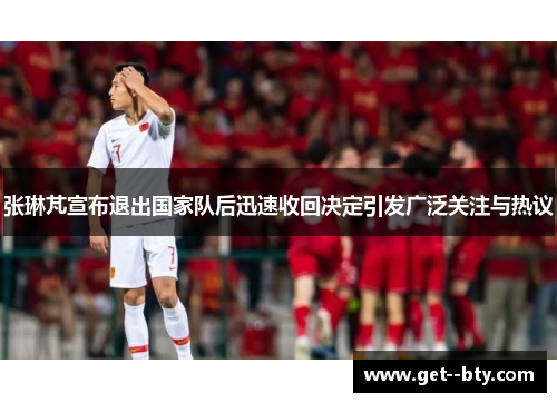 张琳芃宣布退出国家队后迅速收回决定引发广泛关注与热议 张琳芃宣布退出国家队后迅速收回决定引发广泛关注与热议